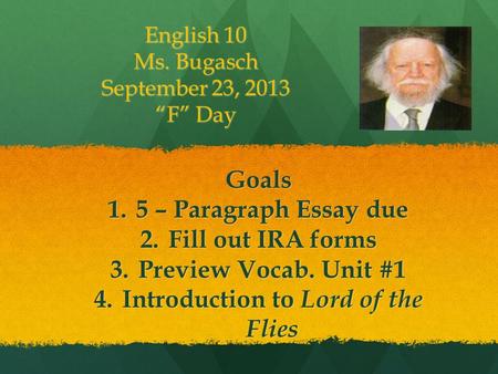 English 10 Ms. Bugasch September 23, 2013 “F” Day Goals 1.5 – Paragraph Essay due 2.Fill out IRA forms 3.Preview Vocab. Unit #1 4.Introduction to Lord.