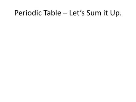 Periodic Table – Let’s Sum it Up.. COLUMNSCOLUMNS = FAMILIESFAMILIES ROWS = PERIODS How many periods are there in the table? How many groups or families.