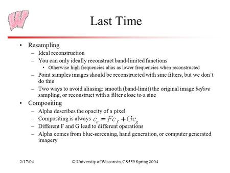 2/17/04© University of Wisconsin, CS559 Spring 2004 Last Time Resampling –Ideal reconstruction –You can only ideally reconstruct band-limited functions.