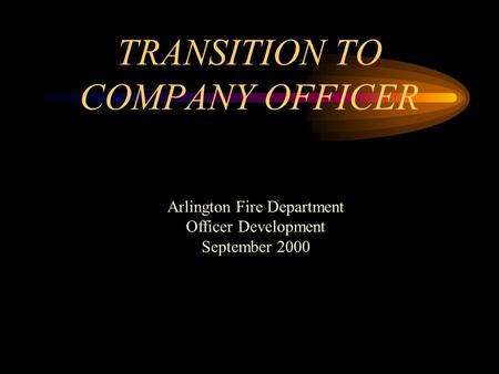 TRANSITION TO COMPANY OFFICER Arlington Fire Department Officer Development September 2000.