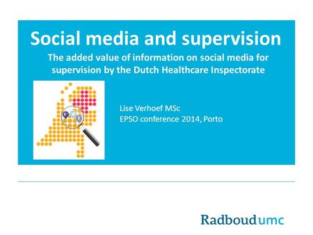 Social media and supervision The added value of information on social media for supervision by the Dutch Healthcare Inspectorate Lise Verhoef MSc EPSO.