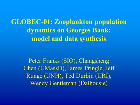 GLOBEC-01: Zooplankton population dynamics on Georges Bank: model and data synthesis Peter Franks (SIO), Changsheng Chen (UMassD), James Pringle, Jeff.