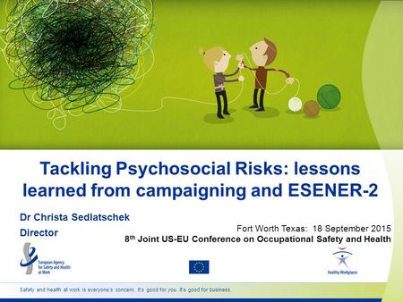 Safety and health at work is everyone’s concern. It’s good for you. It’s good for business. Dr Christa Sedlatschek Director Tackling Psychosocial Risks: