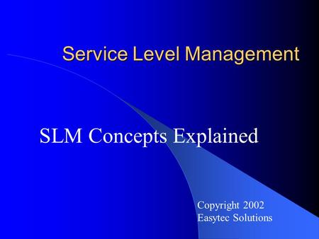 Service Level Management SLM Concepts Explained Copyright 2002 Easytec Solutions.