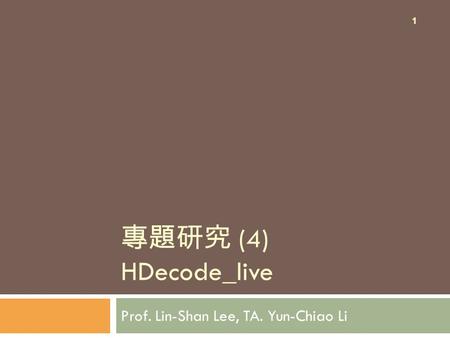 專題研究 (4) HDecode_live Prof. Lin-Shan Lee, TA. Yun-Chiao Li 1.