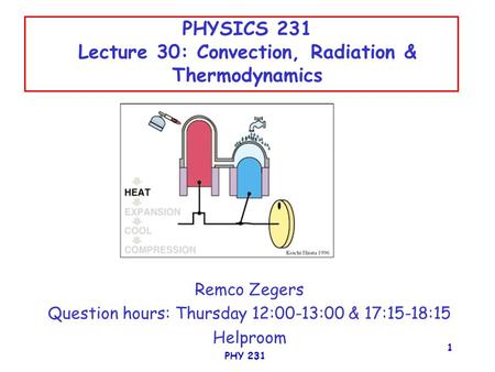 PHY 231 1 PHYSICS 231 Lecture 30: Convection, Radiation & Thermodynamics Remco Zegers Question hours: Thursday 12:00-13:00 & 17:15-18:15 Helproom.