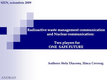 Radioactive waste management communication and Nuclear communication: Two players for ONE SAFE FUTURE Radioactive waste management communication and Nuclear.