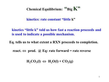 1 Chemical Equilibrium: “ Big K” kinetics: rate constant “little k” kinetics “little k” told us how fast a reaction proceeds and is used to indicate a.