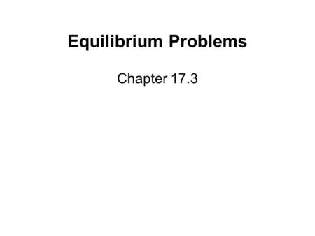 Equilibrium Problems Chapter 17.3. 2 Steps for Solving Equilibrium Problems 1.______________________ 2.______________________ 3.______________________.