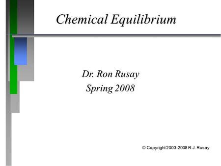 Chemical Equilibrium Dr. Ron Rusay Spring 2008 © Copyright 2003-2008 R.J. Rusay.