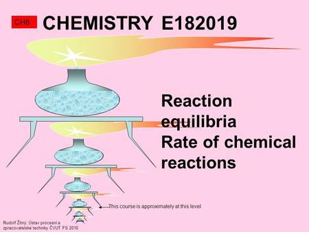 Rudolf Žitný, Ústav procesní a zpracovatelské techniky ČVUT FS 2010 This course is approximately at this level CHEMISTRY E182019 CH8 Reaction equilibria.