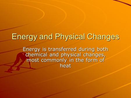 Energy and Physical Changes Energy is transferred during both chemical and physical changes, most commonly in the form of heat.