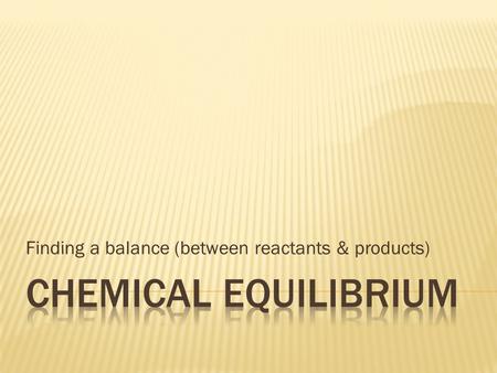 Finding a balance (between reactants & products).