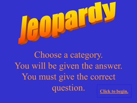 Choose a category. You will be given the answer. You must give the correct question. Click to begin.