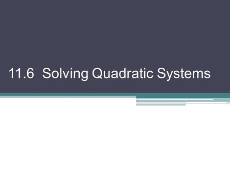 11.6 Solving Quadratic Systems. Two equations of the form Ax 2 + Bxy + Cy 2 + Dx + Ey + F = 0 considered together is called a quadratic system. You can.