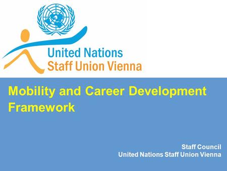 Mobility and Career Development Framework Staff Council United Nations Staff Union Vienna.