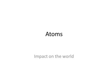 Atoms Impact on the world. How do you know atoms exist? Resolution: 0.1 nm lateral, 0.01 nm depth Scanning Tunnelling microscope Iron atoms on copper.