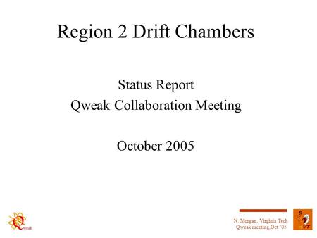 N. Morgan, Virginia Tech Qweak meeting,Oct ‘05 Region 2 Drift Chambers Status Report Qweak Collaboration Meeting October 2005.