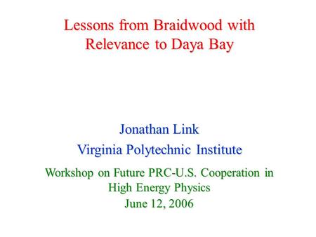 Lessons from Braidwood with Relevance to Daya Bay Jonathan Link Virginia Polytechnic Institute Workshop on Future PRC-U.S. Cooperation in High Energy Physics.