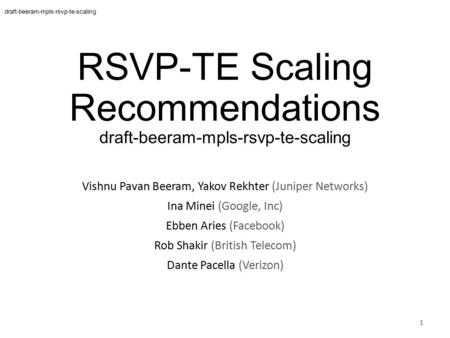 RSVP-TE Scaling Recommendations draft-beeram-mpls-rsvp-te-scaling 1 Vishnu Pavan Beeram, Yakov Rekhter (Juniper Networks) Ina Minei (Google, Inc) Ebben.