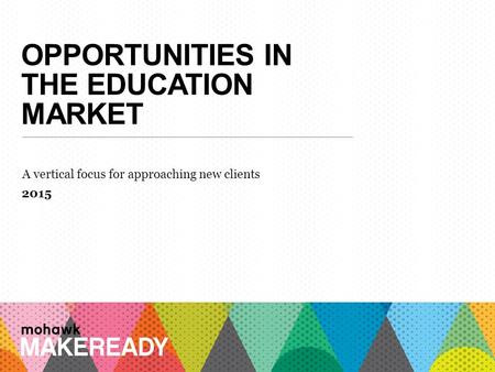 OPPORTUNITIES IN THE EDUCATION MARKET A vertical focus for approaching new clients 2015 1 A n I n t r o d u c ti o n t o M a k e R e a d y.