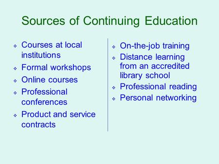 Sources of Continuing Education  Courses at local institutions  Formal workshops  Online courses  Professional conferences  Product and service contracts.