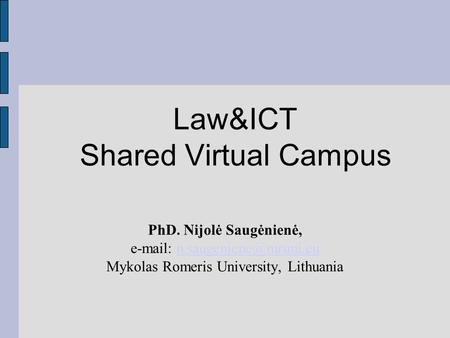 Law&ICT Shared Virtual Campus PhD. Nijolė Saugėnienė,   Mykolas Romeris University, Lithuania.