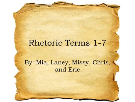 Rhetoric Terms 1-7 By: Mia, Laney, Missy, Chris, and Eric.