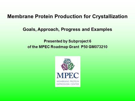 Presented by Subproject 6 of the MPEC Roadmap Grant P50 GM073210 Membrane Protein Production for Crystallization Goals, Approach, Progress and Examples.