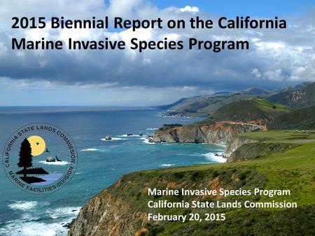 2015 Biennial Report on the California Marine Invasive Species Program Marine Invasive Species Program California State Lands Commission February 20, 2015.