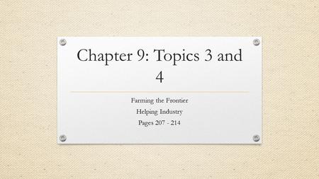 Chapter 9: Topics 3 and 4 Farming the Frontier Helping Industry Pages 207 - 214.