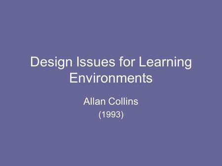 Design Issues for Learning Environments Allan Collins (1993)