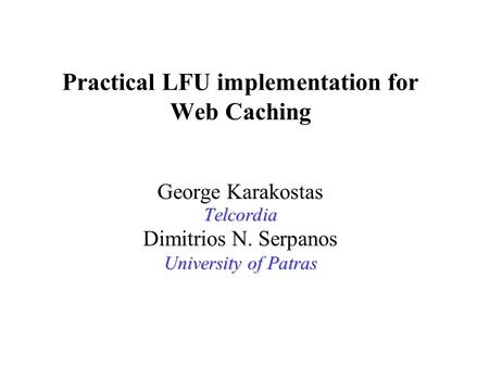 Practical LFU implementation for Web Caching George KarakostasTelcordia Dimitrios N. Serpanos University of Patras.