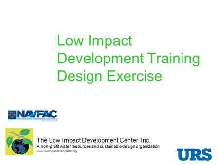 Low Impact Development Training Design Exercise Presented by: The Low Impact Development Center, Inc. A non-profit water resources and sustainable design.