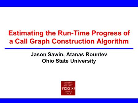 Estimating the Run-Time Progress of a Call Graph Construction Algorithm Jason Sawin, Atanas Rountev Ohio State University.