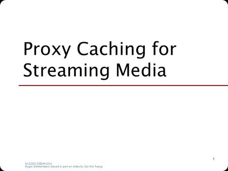 NUS.SOC.CS5248-2014 Roger Zimmermann (based in part on slides by Ooi Wei Tsang) 1 Proxy Caching for Streaming Media.