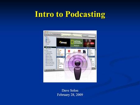 Intro to Podcasting Dave Solon February 28, 2009.