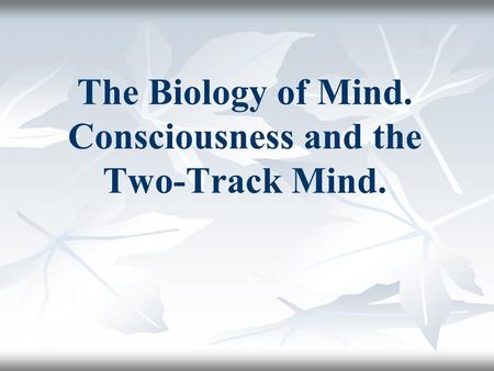 The Biology of Mind. Consciousness and the Two-Track Mind.