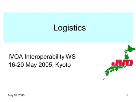 May 16, 20051 Logistics IVOA Interoperability WS 16-20 May 2005, Kyoto.