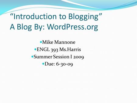 “Introduction to Blogging” A Blog By: WordPress.org Mike Mannone ENGL 393 Ms.Harris Summer Session I 2009 Due: 6-30-09.