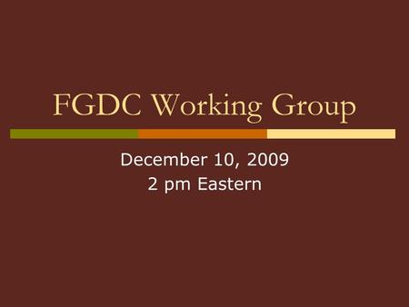 FGDC Working Group December 10, 2009 2 pm Eastern.