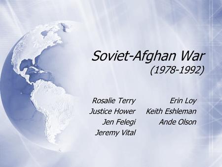 Soviet-Afghan War (1978-1992) Rosalie Terry Justice Hower Jen Felegi Jeremy Vital Rosalie Terry Justice Hower Jen Felegi Jeremy Vital Erin Loy Keith Eshleman.