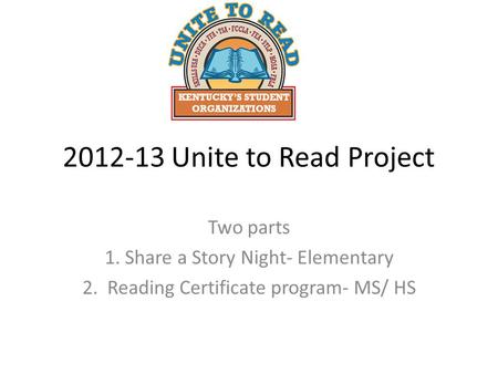 2012-13 Unite to Read Project Two parts 1. Share a Story Night- Elementary 2. Reading Certificate program- MS/ HS.