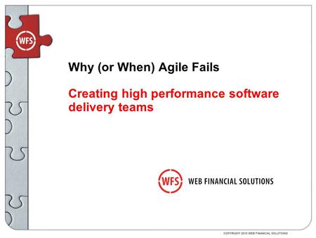 Why (or When) Agile Fails Creating high performance software delivery teams.