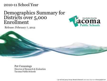 2010-11 School Year Demographics Summary for Districts over 5,000 Enrollment Release: February 7, 2012 Pat Cummings Director of Research & Evaluation Tacoma.