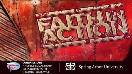 OUR MISSION:  INSTILL BIBLICAL TRUTH  ESTABLISH IN FAITH  PREPARE FOR SERVICE Spring Arbor University.