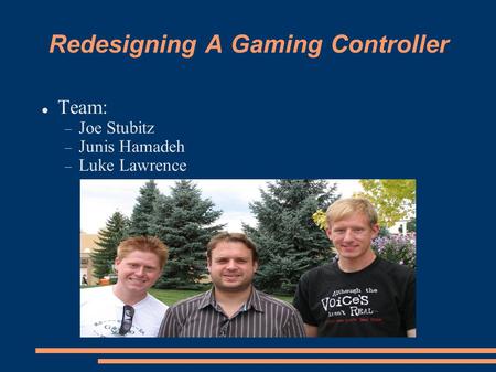 Redesigning A Gaming Controller Team:  Joe Stubitz  Junis Hamadeh  Luke Lawrence.