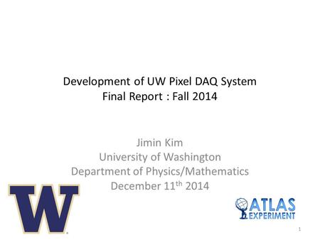 Development of UW Pixel DAQ System Final Report : Fall 2014 Jimin Kim University of Washington Department of Physics/Mathematics December 11 th 2014 1.