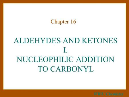 WWU Chemistry ALDEHYDES AND KETONES I. NUCLEOPHILIC ADDITION TO CARBONYL Chapter 16.