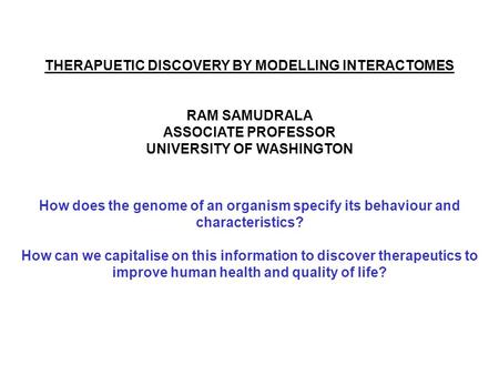 THERAPUETIC DISCOVERY BY MODELLING INTERACTOMES RAM SAMUDRALA ASSOCIATE PROFESSOR UNIVERSITY OF WASHINGTON How does the genome of an organism specify its.